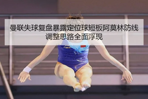 曼联失球复盘暴露定位球短板阿莫林防线调整思路全面浮现（LEYUSPORTS）